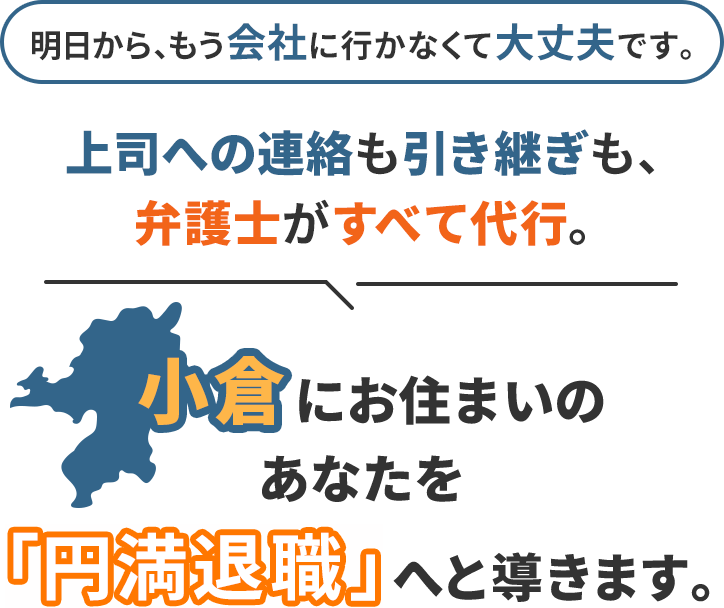明日から、もう会社に行かなくて大丈夫です。上司への連絡も引き継ぎも、弁護士がすべて代行。小倉にお住まいのあなたを「円満退職」へと導きます。